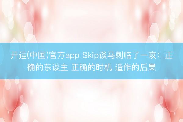 开运(中国)官方app Skip谈马刺临了一攻：正确的东谈主 正确的时机 造作的后果