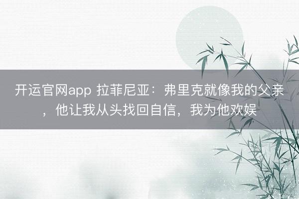 开运官网app 拉菲尼亚：弗里克就像我的父亲，他让我从头找回自信，我为他欢娱